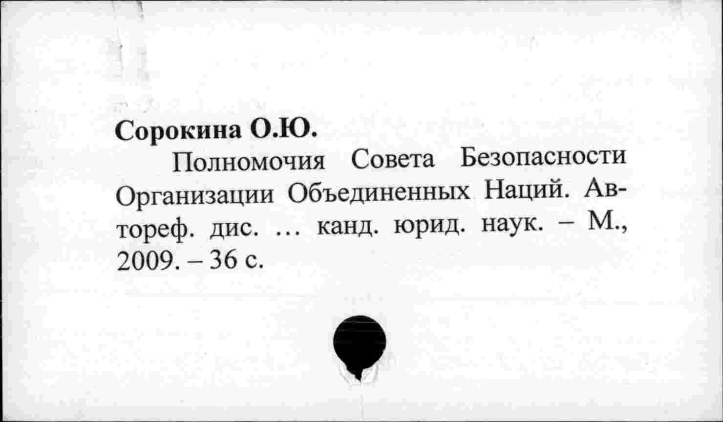 ﻿Сорокина О.Ю.
Полномочия Совета Безопасности Организации Объединенных Наций. Ав-тореф. дис. ... канд. юрид. наук. - М., 2009.-36 с.